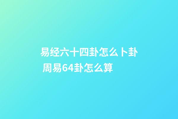 易经六十四卦怎么卜卦 周易64卦怎么算